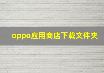 oppo应用商店下载文件夹