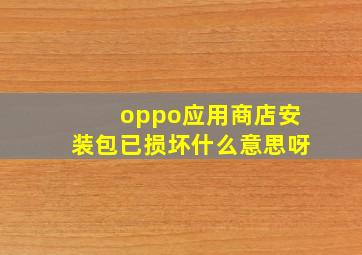 oppo应用商店安装包已损坏什么意思呀