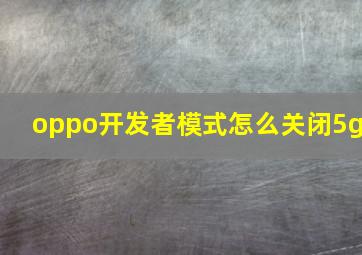 oppo开发者模式怎么关闭5g