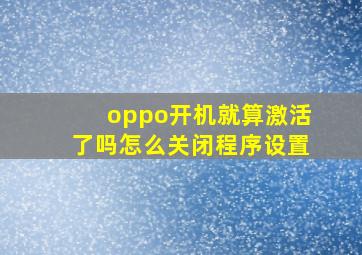 oppo开机就算激活了吗怎么关闭程序设置