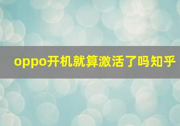 oppo开机就算激活了吗知乎