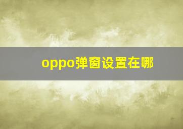 oppo弹窗设置在哪