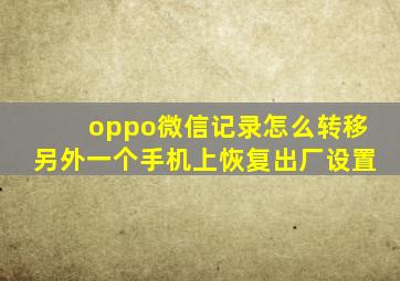 oppo微信记录怎么转移另外一个手机上恢复出厂设置