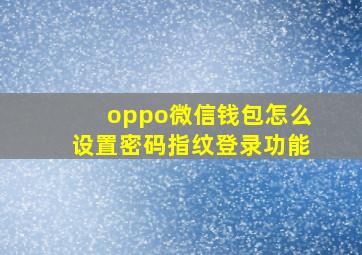 oppo微信钱包怎么设置密码指纹登录功能