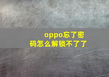 oppo忘了密码怎么解锁不了了