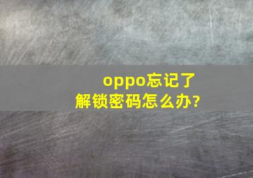 oppo忘记了解锁密码怎么办?