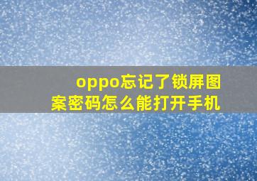 oppo忘记了锁屏图案密码怎么能打开手机