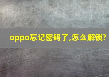 oppo忘记密码了,怎么解锁?