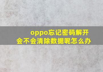 oppo忘记密码解开会不会清除数据呢怎么办