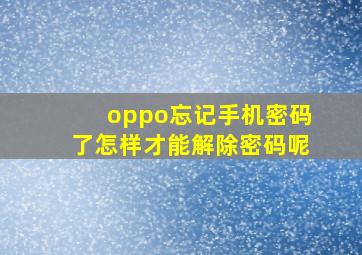 oppo忘记手机密码了怎样才能解除密码呢