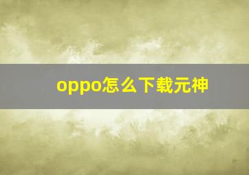 oppo怎么下载元神