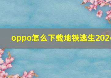 oppo怎么下载地铁逃生2024