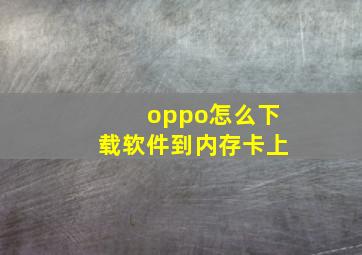 oppo怎么下载软件到内存卡上