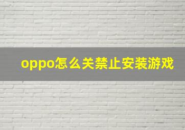 oppo怎么关禁止安装游戏