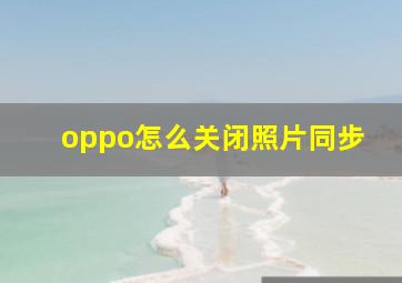 oppo怎么关闭照片同步