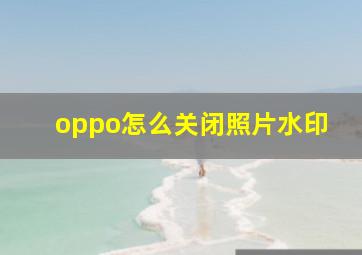 oppo怎么关闭照片水印