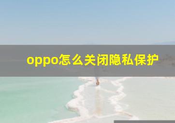 oppo怎么关闭隐私保护