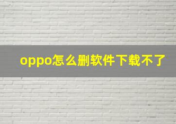 oppo怎么删软件下载不了