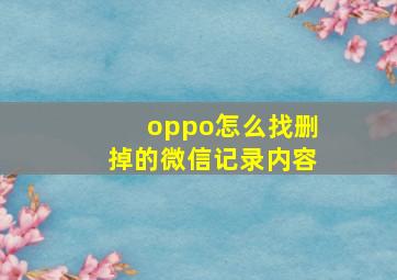 oppo怎么找删掉的微信记录内容