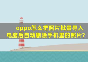 oppo怎么把照片批量导入电脑后自动删除手机里的照片?