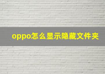 oppo怎么显示隐藏文件夹