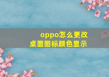 oppo怎么更改桌面图标颜色显示