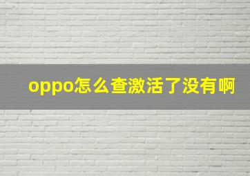 oppo怎么查激活了没有啊