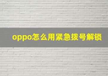 oppo怎么用紧急拨号解锁