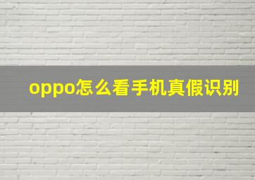 oppo怎么看手机真假识别