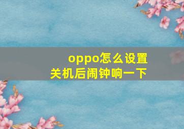 oppo怎么设置关机后闹钟响一下