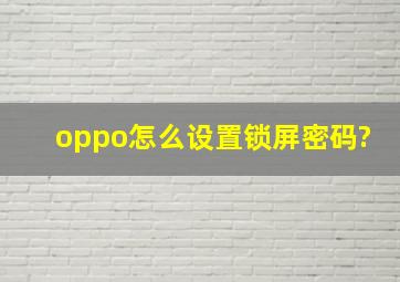 oppo怎么设置锁屏密码?