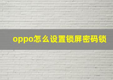 oppo怎么设置锁屏密码锁