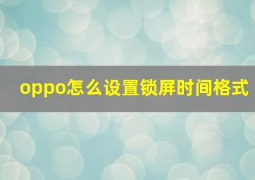 oppo怎么设置锁屏时间格式