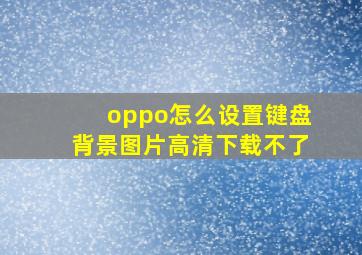 oppo怎么设置键盘背景图片高清下载不了