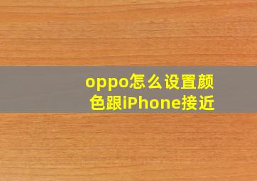 oppo怎么设置颜色跟iPhone接近