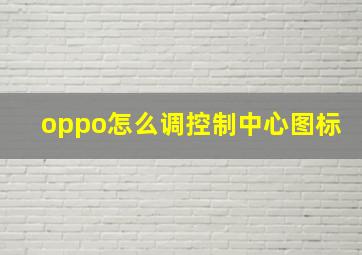 oppo怎么调控制中心图标