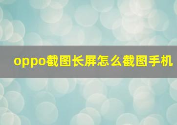 oppo截图长屏怎么截图手机