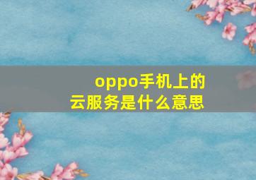 oppo手机上的云服务是什么意思