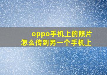 oppo手机上的照片怎么传到另一个手机上