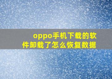 oppo手机下载的软件卸载了怎么恢复数据