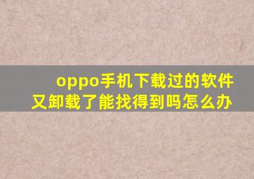 oppo手机下载过的软件又卸载了能找得到吗怎么办