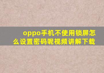 oppo手机不使用锁屏怎么设置密码呢视频讲解下载