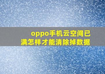 oppo手机云空间已满怎样才能清除掉数据