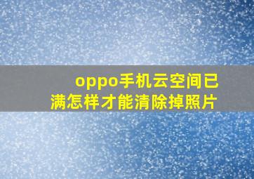 oppo手机云空间已满怎样才能清除掉照片