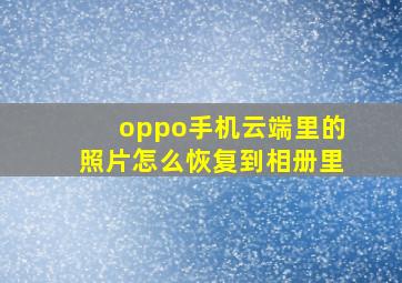 oppo手机云端里的照片怎么恢复到相册里