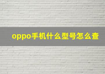 oppo手机什么型号怎么查