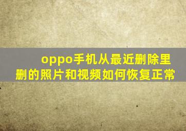 oppo手机从最近删除里删的照片和视频如何恢复正常