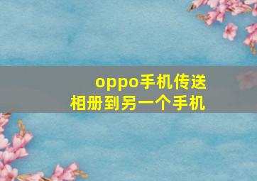 oppo手机传送相册到另一个手机