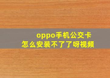 oppo手机公交卡怎么安装不了了呀视频