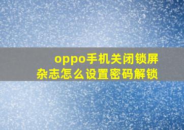 oppo手机关闭锁屏杂志怎么设置密码解锁